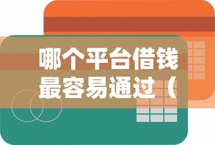 哪个平台借钱最容易通过（最新发布！）6个贷款容易的平台