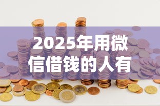 2025年用微信借钱的人有多少钱，罗列5个黑户能贷款的平台有什么