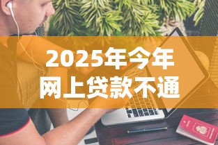 2025年今年网上贷款不通过：分享5个2025放水的夜间贷款口子