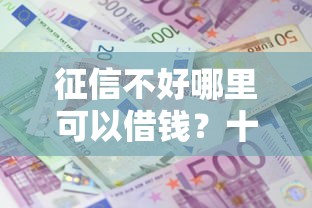 征信不好哪里可以借钱？十大贷款利率最低的平台推荐