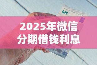 2025年微信分期借钱利息多少？分享五个不看征信的借钱平台