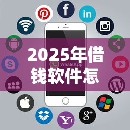 2025年借钱软件怎样借钱，公布5个征信花了还可以借钱的平台