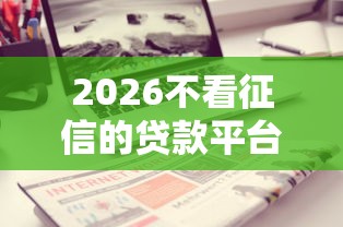 2026不看征信的贷款平台，差2千元就选这7个平台