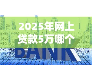 2025年网上贷款5万哪个好下款，看看这5个贷款利率最低的平台