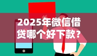 2025年微信借贷哪个好下款？整合五个值得信赖的借贷软件