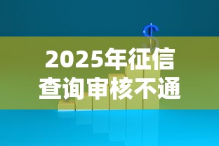 2025年征信查询审核不通过：试试这5个网贷平台有多少家