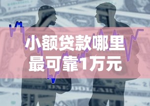 小额贷款哪里最可靠1万元无门槛本月借款平台力荐！分享小额网贷口子1万元无门槛借款