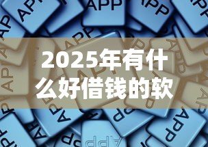 2025年有什么好借钱的软件吗，看看这五个最好的贷款平台