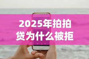 2025年拍拍贷为什么被拒？试试这5个手机支付宝小额贷款的app