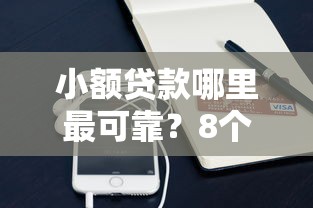 小额贷款哪里最可靠？8个靠谱征信不好借钱的平台100%能借到推荐