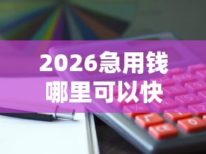 2026急用钱哪里可以快速借到，差8千元就选这5个平台