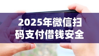2025年微信扫码支付借钱安全吗:分享五个平台征信花了可以借三五千块钱 2025年微信扫码支付借钱安全吗:分享五个平台征信花了可以借三五千块钱
