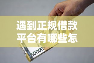 遇到正规借款平台有哪些怎么办？或可尝试这7个小额5000贷款平台
