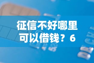 征信不好哪里可以借钱？6千元无门槛借款平台推荐，5个好下口子网盘点