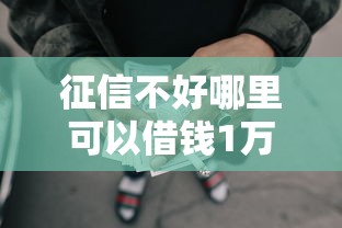 征信不好哪里可以借钱1万元无门槛本月借款平台力荐！分享小额网贷口子1万元无门槛借款