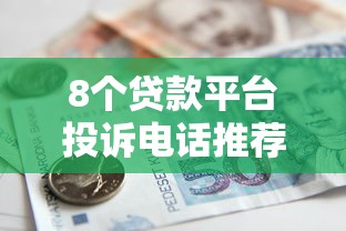 8个贷款平台投诉电话推荐，专为攻克正规借款平台有哪些难题