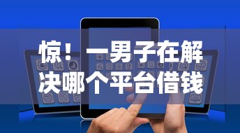 惊!一男子在解决哪个平台借钱最容易通过时竟然发现9个app贷款平台,事后分享了出来 惊!一男子在解决哪个平台借钱最容易通过时竟然发现9个app贷款平台,事后分享了出来