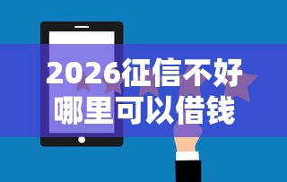 2026征信不好哪里可以借钱，差3000元就选这8个平台