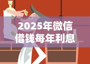 2025年微信借钱每年利息多少：整合5个已经是黑户了还能借到钱的软件