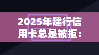 2025年建行信用卡总是被拒：整理五个深夜秒下款的口子