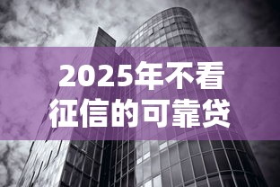 2025年不看征信的可靠贷款公司：看看这5个黑征信也能贷款的网贷口子