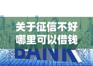 关于征信不好哪里可以借钱,推荐8个京东贷款平台给你 关于征信不好哪里可以借钱,推荐8个京东贷款平台给你