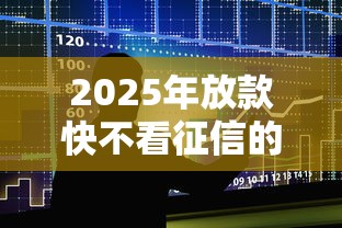 2025年放款快不看征信的借贷平台？整合5个平台好贷款