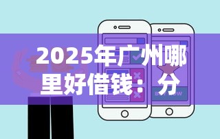2025年广州哪里好借钱：分享五个平台可以借钱