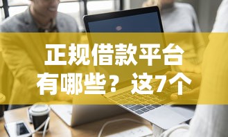 正规借款平台有哪些？这7个可靠的借钱平台可以试试