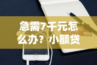 急需7千元怎么办？小额贷款哪里最可靠试试这7个无门槛平台
