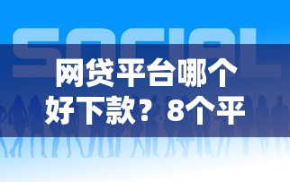 网贷平台哪个好下款？8个平台试试看哪个能下款