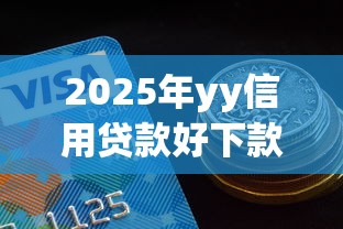 2025年yy信用贷款好下款吗：公布5个平台贷款靠谱