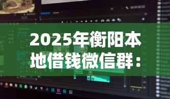 2025年衡阳本地借钱微信群：整理5个满19岁可以借款的软件