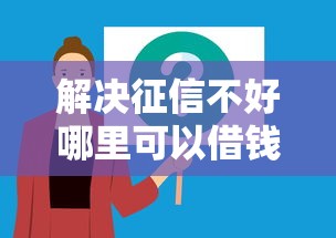 解决征信不好哪里可以借钱的6个贷款平台都分享