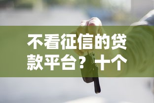 不看征信的贷款平台？十个逾期也不怕的贷款买车平台