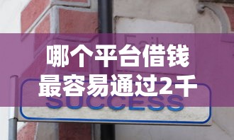 哪个平台借钱最容易通过2千元无门槛本月借款平台力荐！分享小额网贷口子2千元无门槛借款