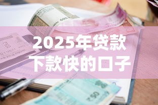2025年贷款下款快的口子：整理5个逾期黑户最好下款的借钱平台