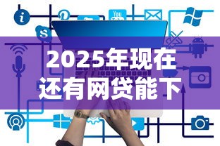 2025年现在还有网贷能下款的吗安全吗：看看这5个官方网贷平台好