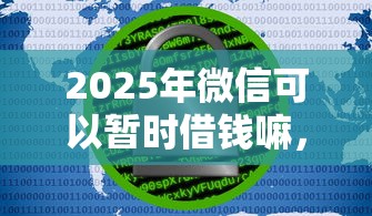2025年微信可以暂时借钱嘛，试试这五个十大网络贷款平台排名不分先后