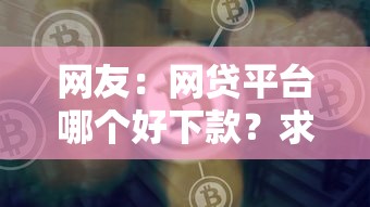网友：网贷平台哪个好下款？求介绍几款微信能借钱的平台