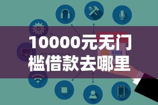 10000元无门槛借款去哪里？正规借款平台有哪些看这6个平台