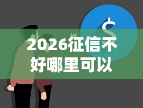 2026征信不好哪里可以借钱,差1000元就选这8个平台 2026征信不好哪里可以借钱,差1000元就选这8个平台