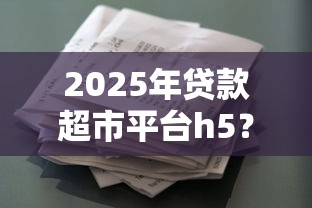 2025年贷款超市平台h5？看看这五个平台贷款安全