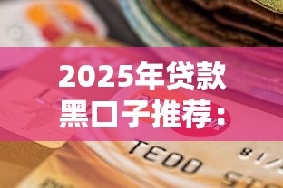 2025年贷款黑口子推荐：分享五个当前逾期能下款的救命平台