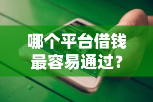 哪个平台借钱最容易通过？十大手机借钱平台推荐