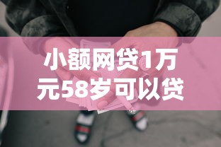 小额网贷1万元58岁可以贷款的口子，小额贷款哪里最可靠的8个平台介绍