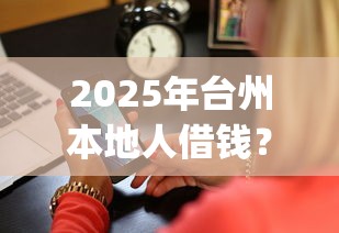 2025年台州本地人借钱？整理五个低门槛不查征信的app