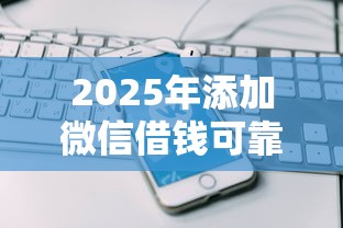 2025年添加微信借钱可靠么下载：整合五个网上私人借钱平台