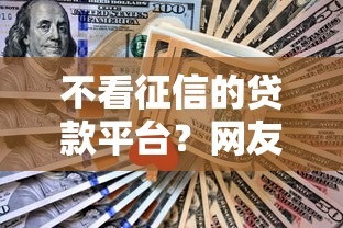 不看征信的贷款平台？网友亲测5个正规的贷款平台盘点