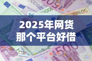 2025年网货那个平台好借钱利息低：整合五个不审核征信的贷款平台